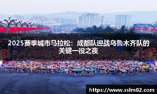 2025赛季城市马拉松：成都队迎战乌鲁木齐队的关键一役之夜