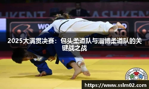 2025大满贯决赛：包头柔道队与淄博柔道队的关键战之战