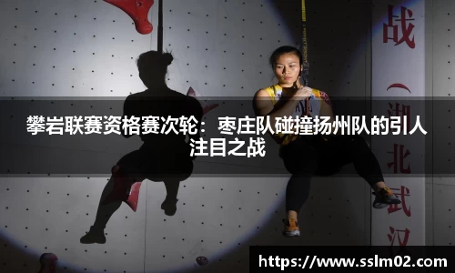 攀岩联赛资格赛次轮：枣庄队碰撞扬州队的引人注目之战