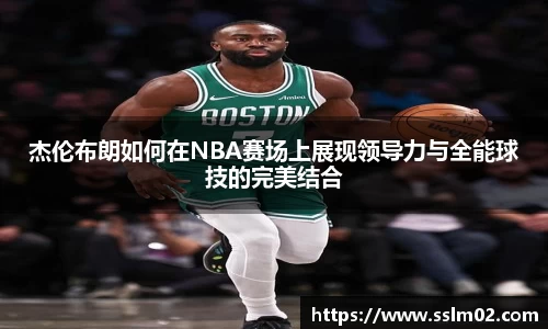 杰伦布朗如何在NBA赛场上展现领导力与全能球技的完美结合
