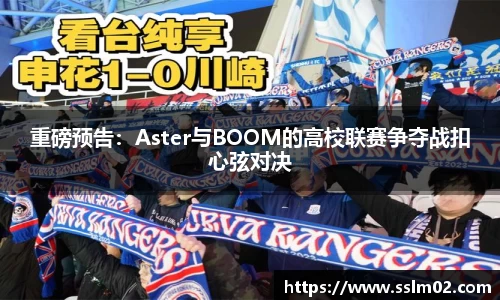 重磅预告：Aster与BOOM的高校联赛争夺战扣心弦对决