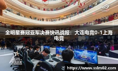 全明星赛冠亚军决赛快讯战报：大连电竞0-1上海电竞