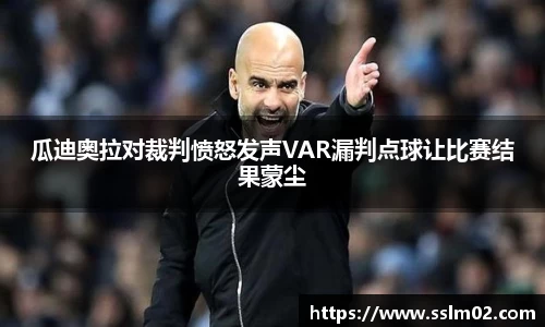 瓜迪奥拉对裁判愤怒发声VAR漏判点球让比赛结果蒙尘